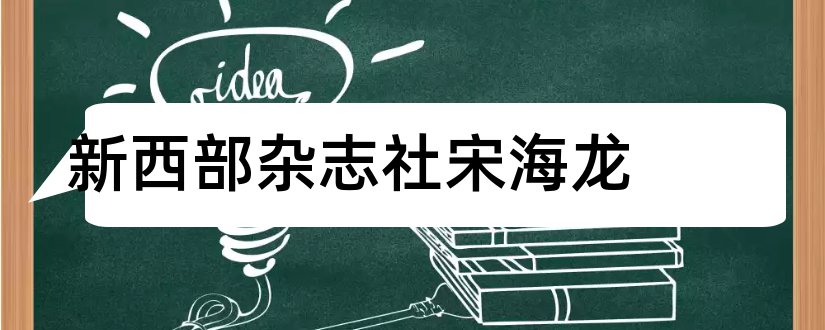 新西部杂志社宋海龙和论文发表网站