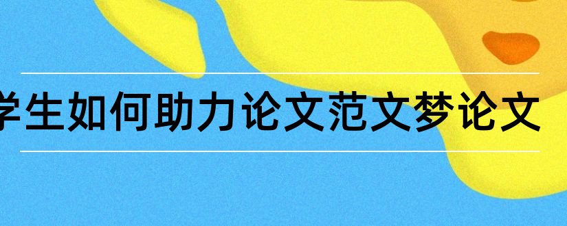 大学生如何助力论文范文梦论文和我的论文范文梦论文