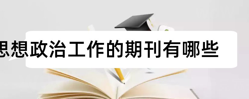 思想政治工作的期刊有哪些和思想政治工作期刊