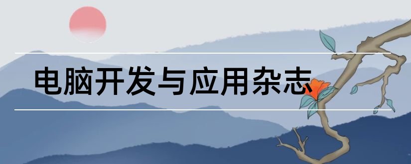 电脑开发与应用杂志和微型电脑应用杂志