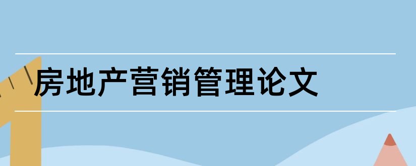 房地产营销管理论文和房地产营销论文范文