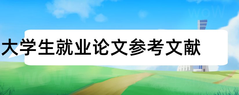 大学生就业论文参考文献和大学生就业参考文献