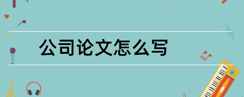 公司论文怎么写和论文公司简介怎么写