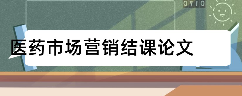 医药市场营销结课论文和医药市场营销论文