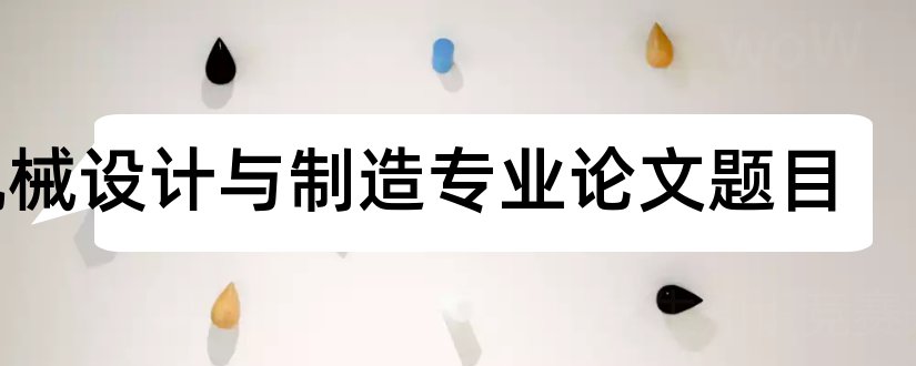 机械设计与制造专业论文题目和机械设计毕业论文题目