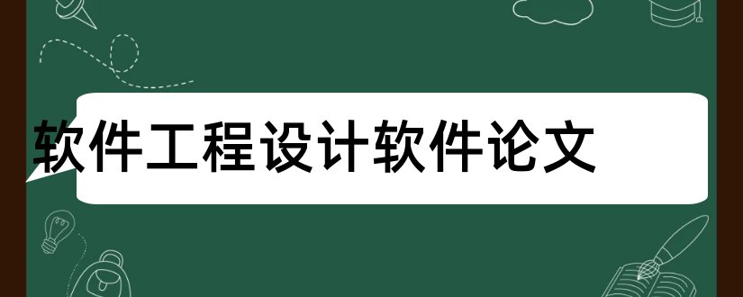 软件工程设计软件论文和软件工程毕业设计论文