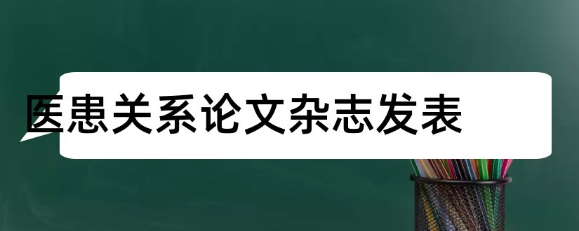 医患关系论文杂志发表和关于医患关系的论文