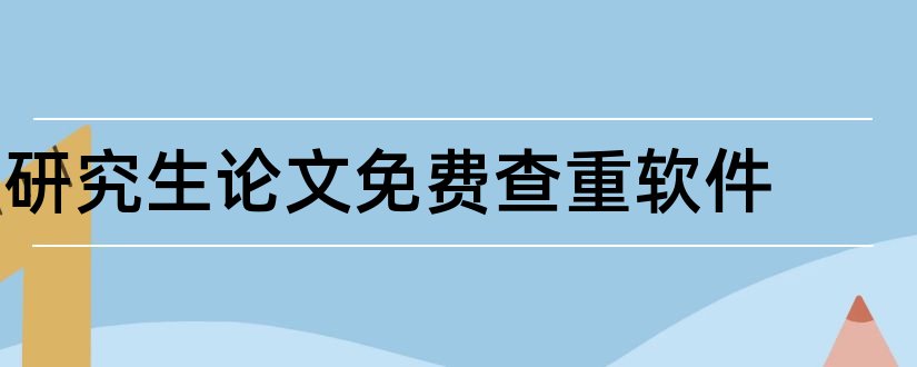 研究生论文免费查重软件和研究生论文查重