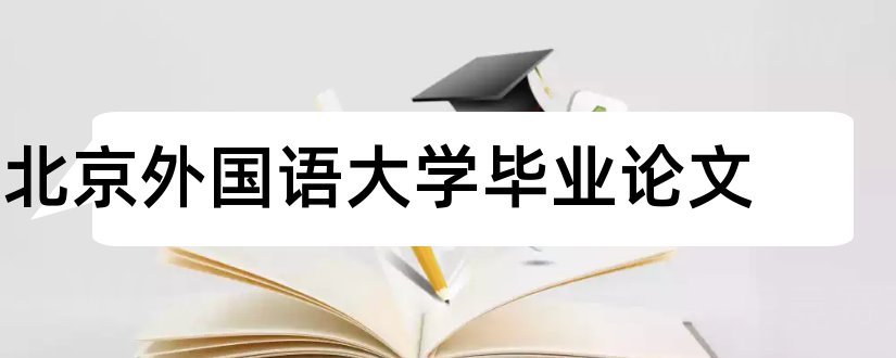 北京外国语大学毕业论文和本科毕业论文