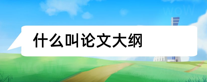 什么叫论文大纲和论文大纲是什么