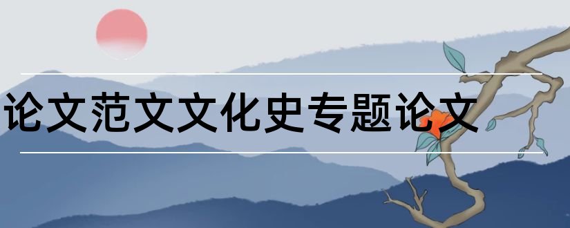 论文范文文化史专题论文和论文范文文化史论文