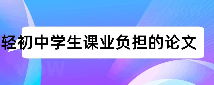 减轻初中学生课业负担的论文和论文怎么写