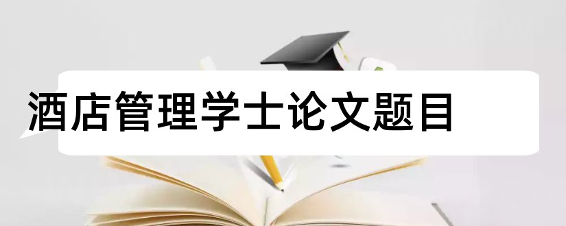 酒店管理学士论文题目和怎么在上查重