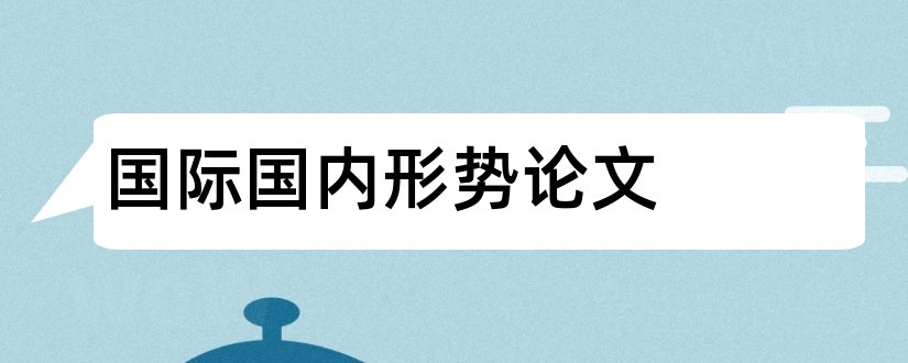 国际国内形势论文和当前国际国内形势论文