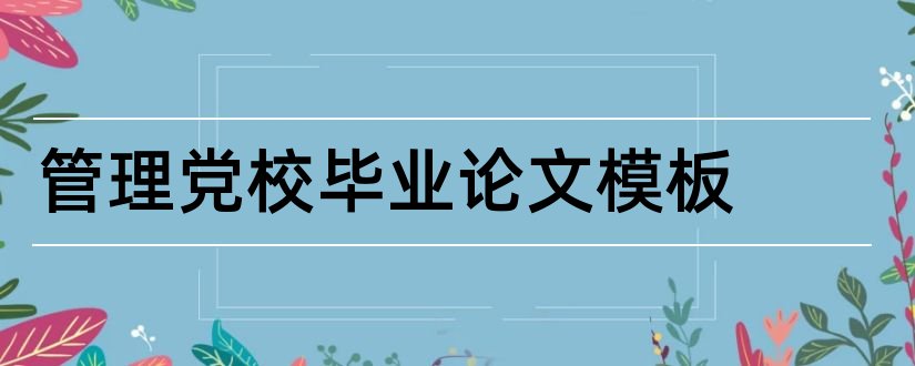 管理党校毕业论文模板和党校结业论文模板