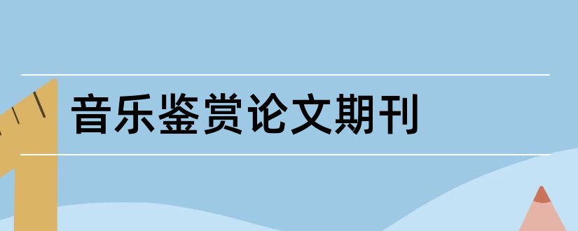 音乐鉴赏论文期刊和音乐鉴赏课论文