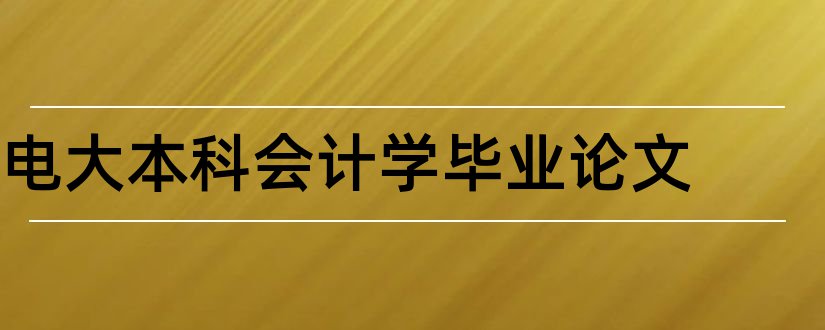 电大本科会计学毕业论文和电大会计本科毕业论文