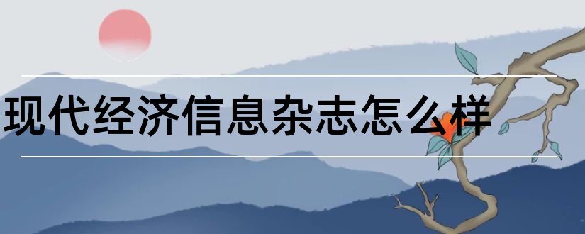 现代经济信息杂志怎么样和现代经济信息杂志社