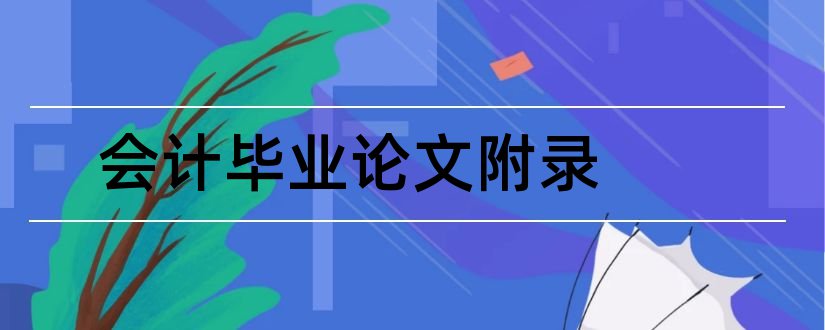 会计毕业论文附录和会计学毕业论文附录