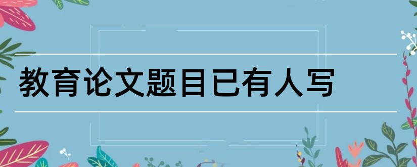 教育论文题目已有人写和学前教育论文题目大全