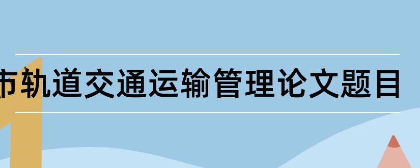 城市轨道交通运输管理论文题目和怎样写论文