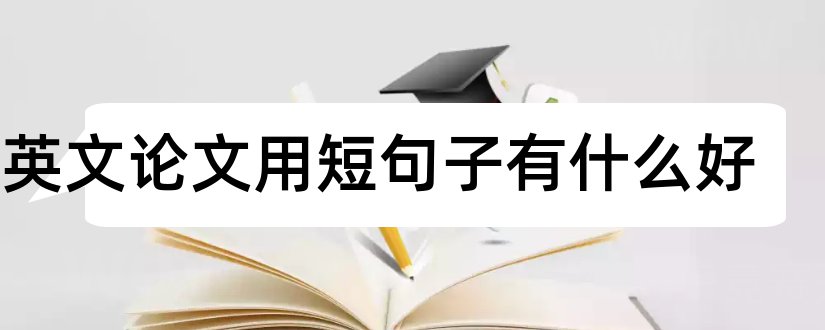 写英文论文用短句子有什么好和如何写英文论文