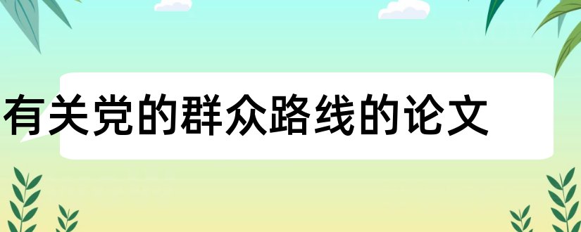 有关党的群众路线的论文和坚持党的群众路线论文