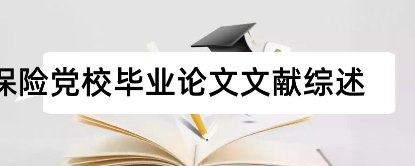 保险党校毕业论文文献综述和党校工作综述