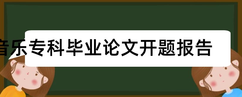 音乐专科毕业论文开题报告和专科毕业论文开题报告