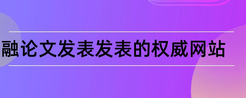 金融论文发表发表的权威网站和怎样写论文