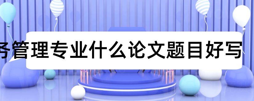 财务管理专业什么论文题目好写和财务管理专业论文题目