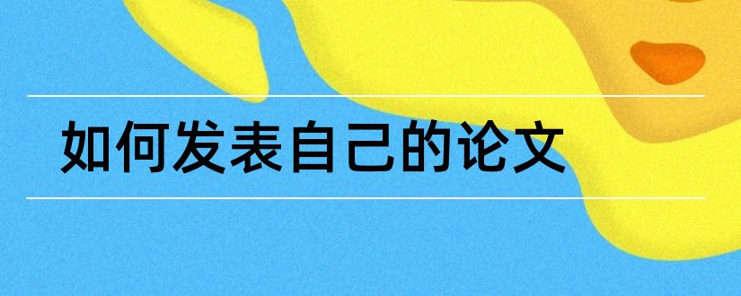 如何发表自己的论文和如何查自己发表的论文