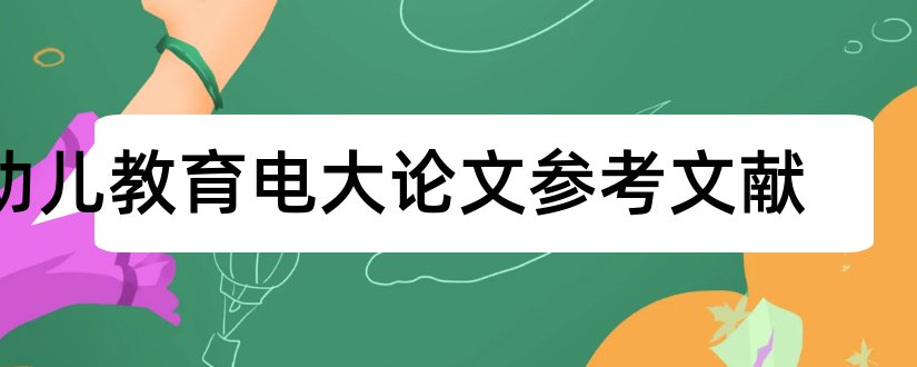 幼儿教育电大论文参考文献和幼儿教育论文参考文献