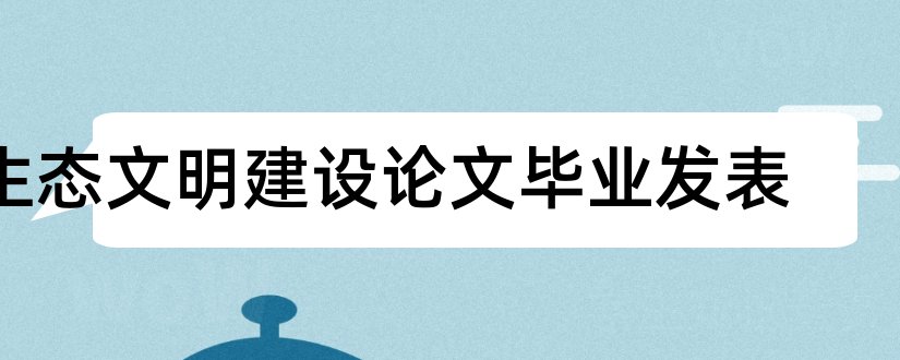 生态文明建设论文毕业发表和生态文明建设的论文