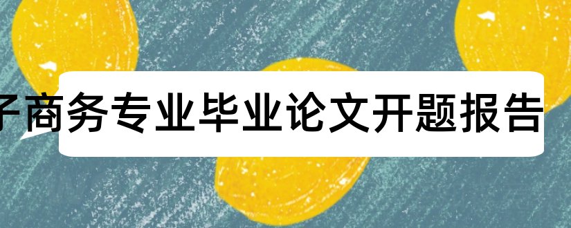 电子商务专业毕业论文开题报告和电子商务专业开题报告