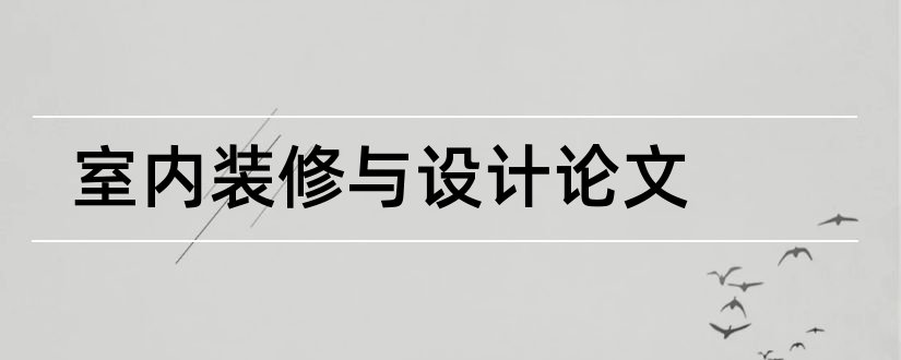 室内装修与设计论文和室内装修设计毕业论文