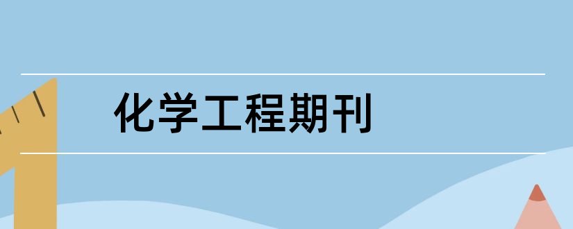 化学工程期刊和化学工程与技术期刊