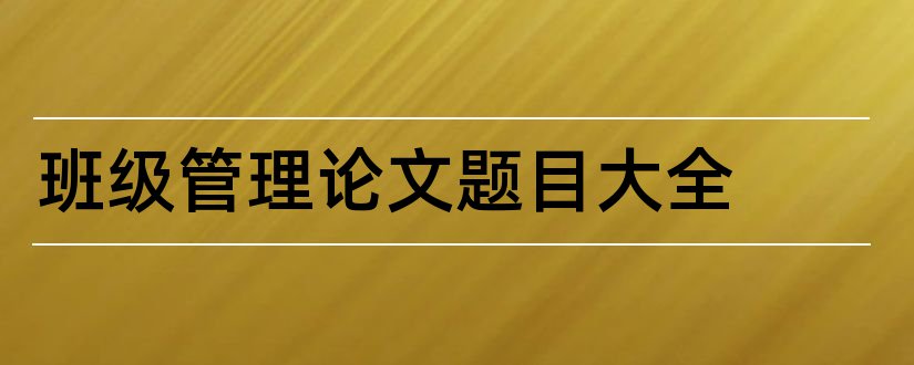 班级管理论文题目大全和班级管理论文题目