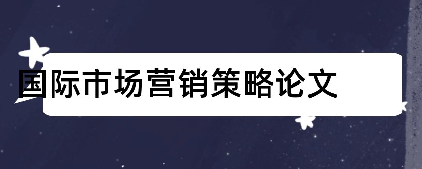 国际市场营销策略论文和市场营销策略论文