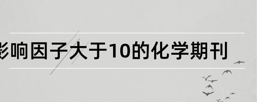 影响因子大于10的化学期刊和化学类期刊影响因子