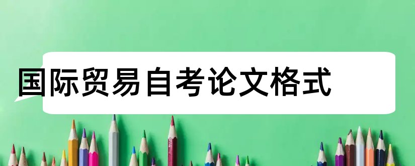 国际贸易自考论文格式和论文怎么写