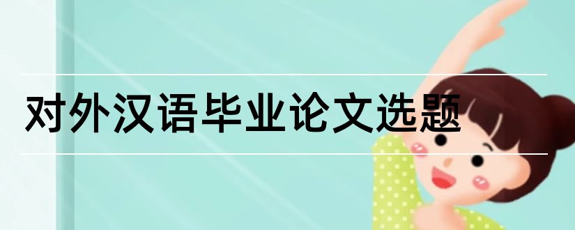 对外汉语毕业论文选题和对外汉语论文选题