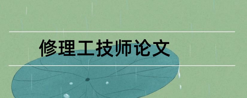 修理工技师论文和汽车修理工技师论文