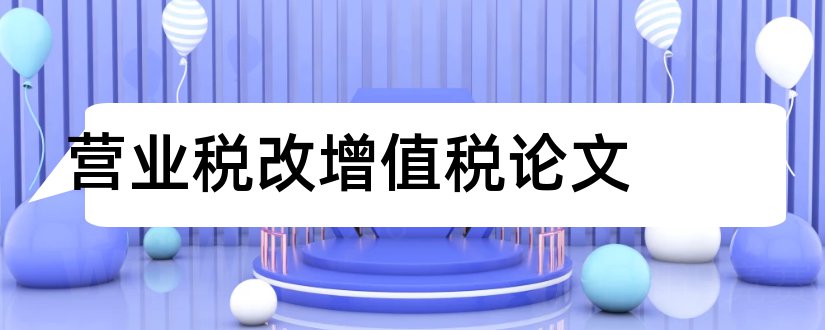 营业税改增值税论文和营业税改征增值税论文