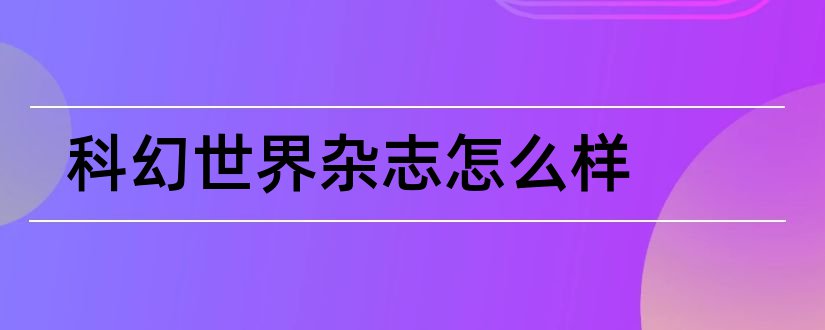 科幻世界杂志怎么样和科幻世界杂志