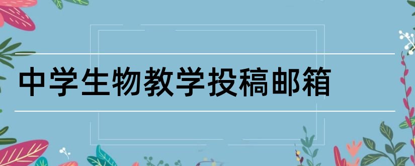 中学生物教学投稿邮箱和中学生物教学投稿