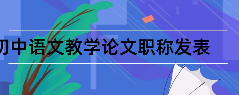 初中语文教学论文职称发表和初中语文教学论文