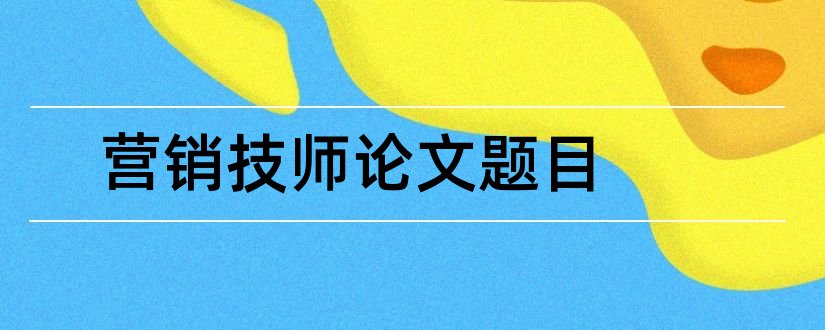 营销技师论文题目和维修电工技师论文题目