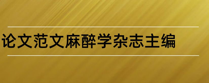 论文范文麻醉学杂志主编和论文范文麻醉学杂志