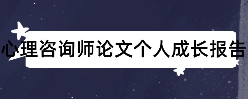 二级心理咨询师论文个人成长报告和心理咨询师成长论文